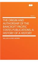 The Origin and Authorship of the Bancroft Pacific States Publications: A History of a History Volume 1: A History of a History Volume 1