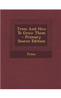 Trees and How to Grow Them - Primary Source Edition