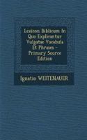 Lexicon Biblicum in Quo Explicantur Vulgatae Vocabula Et Phrases