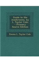 Guide to the Mushrooms, by L. Taylor Cole;: (English)