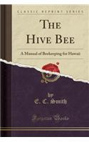 The Hive Bee: A Manual of Beekeeping for Hawaii (Classic Reprint)