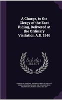 Charge, to the Clergy of the East Riding, Delivered at the Ordinary Visitation A.D. 1846