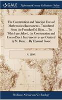 Construction and Principal Uses of Mathematical Instruments. Translated From the French of M. Bion, ... To Which are Added, the Construction and Uses of Such Instruments as are Omitted by M. Bion; ... By Edmund Stone