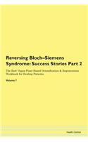 Reversing Bloch-Siemens Syndrome: Success Stories Part 2 The Raw Vegan Plant-Based Detoxification & Regeneration Workbook for Healing Patients. Volume 7