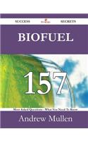 Biofuel 157 Success Secrets - 157 Most Asked Questions on Biofuel - What You Need to Know