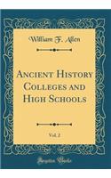 Ancient History Colleges and High Schools, Vol. 2 (Classic Reprint)