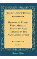 Historical Papers Upon Men and Events of Rare Interest in the Napoleonic Epoch, Vol. 1 of 2 (Classic Reprint)