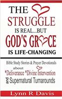 The Struggle Is Real but Gods Grace Is Life-changing: Bible Study Stories and Prayer Devotionals About Deliverance, Divine Intervention, and Supernatural Turnarounds