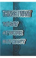 Things I Want to Say at Work But Can't.: Great Gift Idea With Funny Saying On Cover, Coworkers (120 Pages, Lined Blank 6x9) Employees.Hilarious Office Journals For Co-worker