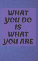 What You Do Is What You Are NOTEBOOK: 6'x9' lined 120 pages notebook