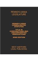 Pennsylvania Consolidated Statutes Title 15 Corporations and Unicorporated Associations 2020 Edition