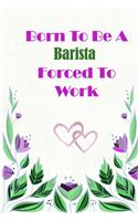 Born To Be A Barista Forced To Work: Beautiful 6 x 9 Notebook featuring College Lined Pages with a faint flower design which you can color in while making notes. Ideal Gift for Family F(153 Born to Be)