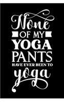 None Of My Yoga Pants Have Ever Been To Yoga