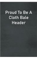 Proud To Be A Cloth Bale Header: Lined Notebook For Men, Women And Co Workers
