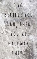 If you believe you can, then you're halfway there: Inspirational Quote Lined Notebook for women