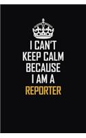I Can't Keep Calm Because I Am A Reporter: Motivational Career Pride Quote 6x9 Blank Lined Job Inspirational Notebook Journal