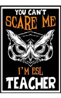 You Can't Scare me i'm ESL Teacher: Teacher Notebook, Journal or Planner for Teacher Gift, Thank You Gift to Show Your Gratitude During Teacher Appreciation Week