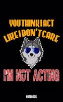 You Think I Act Like I Don'T Care I'M Not Acting Notebook