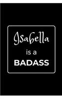 Isabella is a BADASS: Funny Gag Personalized Notebook to Write In