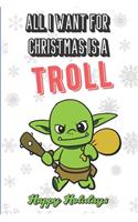 All I Want For Christmas Is A Troll: Wonderful Xmas Holiday Inspired Notebook Cover to Show Off What We Love and What You Really Want. Fun Notebook with Lined Pages.
