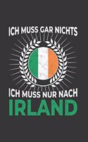 Irland Notizbuch: Ich Muss Gar Nichts - Ich Muss Nur Nach Irland / 6x9 Zoll / 120 linierte Seiten