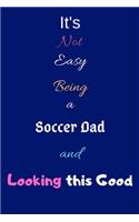 It's Not Easy Being A Soccer Dad and Looking This Good: Blank-Lined Journal/Notebook/Diary for Soccer Dads & Football Enthusiasts - Cool Birthday Present & Soccer Dad Gift