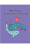 Without You The World Has No Meaning: Fish in Love On The Purple Cover This Sketch Pad notebook has 110 blank pages, White paper, Sketch, Draw and Paint