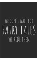 We Don't Wait for Fairy Tales, We Ride Them
