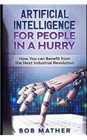 Artificial Intelligence for People in a Hurry: How You Can Benefit from the Next Industrial Revolution(2 Artificial Intelligence for Beginners)