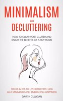 Minimalism and Decluttering: How to Clear Your Clutter and Enjoy the Benefits of a Tidy Home (Tricks & Tips to Live Better With Less as a Minimalist and Embracing Happiness)