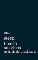 Eat. Sleep. Health Services Administration. - Lined Notebook: Writing Journal