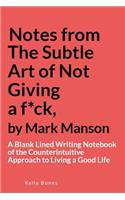 Notes from the Subtle Art of Not Giving a F*ck, by Mark Manson: A Blank Lined Writing Notebook of the Counterintuitive Approach to Living a Good Life