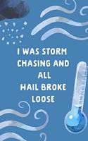 I Was Storm Chasing and All Hail Broke Loose: Weather Addict Gift: This Is a Blank, Lined Journal That Makes a Perfect Storm Chaser Gift for Men or Women. It's 6x9 with 120 Pages, a Convenient S