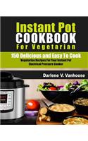 Instant Pot Cookbook for Vegetarian: 150 Delicious and Easy to Cook Vegetarian Recipes for Your Instant Pot Electric Pressure Cooker