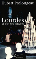 Lourdes, sa vie, ses oeuvres