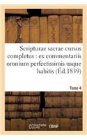 Scripturae Sacrae Cursus Completus: Ex Commentariis Omnium Perfectissimis Usque Habitis. T. 4