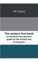 The Western Fruit Book Or, American Fruit-Grower's Guide for the Orchard and Fruit-Garden