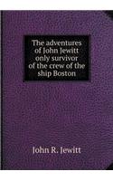 The Adventures of John Jewitt Only Survivor of the Crew of the Ship Boston