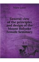 General view of the principles and design of the Mount Holyoke Female Seminary