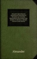 Alexandri Aphrodisiensis Quaestionum Naturalium Et Moralium Ad Aristotelis Philosophiam Illustrandam Libri Quatuor, Ex Recens. L. Spengel (Ancient Greek Edition)