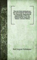 Wien Seit Sechs Jahrhunderten: Eine Chronologische Reihenfolge Von Thatsachen, Begebenheiten Und Vorfaellen in Wien Von 1200 Bis Auf Die Neuere Zeit, Volume 1 (German Edition)