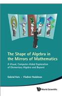 Shape Of Algebra In The Mirrors Of Mathematics, The: A Visual, Computer-aided Exploration Of Elementary Algebra And Beyond (With Cd-rom)