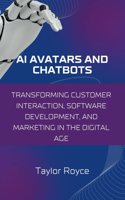 AI Avatars and Chatbots: Transforming Customer Interaction, Software Development, and Marketing in the Digital Age