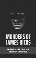Murders Of James Hicks: True Murder Cases In The North Woods: Serial Killer Anthology