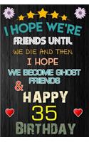 I Hope We're Friend Until We Die and Happy 35 Birthday