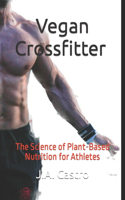 Vegan Crossfitter: The Science of Plant-Based Nutrition for Athletes