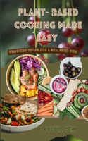 Plant - based cooking made easy: Delicious recipes for a healthier you