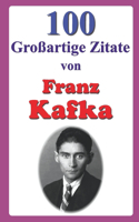 100 Großartige Zitate von Franz Kafka: (Großartige Zitate)