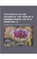 Tutti Frutti, by the Author of 'The Tour of a German Prince' [Tr. by E. Spencer] (1)