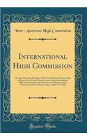 International High Commission: Message from the President of the United States Transmitting a Report of the United States Section of the International High Commission on the First General Meeting of the Commission Held at Buenos Aires, April 3-12, : Message from the President of the United States Transmitting a Report of the United States Section of the International High Commission on the First